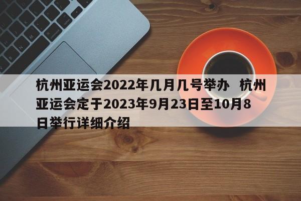 杭州亚运会2022年几月几号举办  杭州亚运会定于2023年9月23日至10月8日举行详细介绍