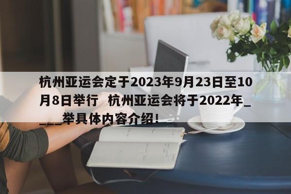 杭州亚运会定于2023年9月23日至10月8日举行  杭州亚运会将于2022年____举具体内容介绍！